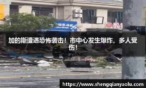 加的斯遭遇恐怖袭击！市中心发生爆炸，多人受伤！