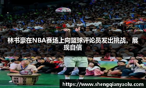 林书豪在NBA赛场上向篮球评论员发出挑战，展现自信