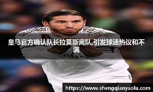 皇马官方确认队长拉莫斯离队,引发球迷热议和不满