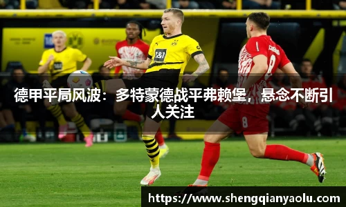 德甲平局风波：多特蒙德战平弗赖堡，悬念不断引人关注
