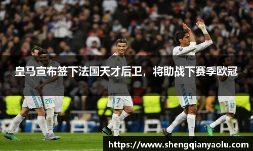 皇马宣布签下法国天才后卫，将助战下赛季欧冠