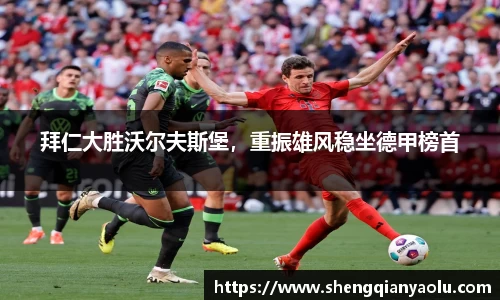 拜仁大胜沃尔夫斯堡，重振雄风稳坐德甲榜首