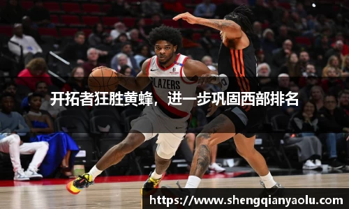 开拓者狂胜黄蜂，进一步巩固西部排名
