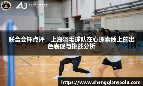 联合会杯点评：上海羽毛球队在心理素质上的出色表现与挑战分析