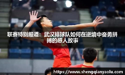 联赛特别报道：武汉排球队如何在逆境中奋勇拼搏的感人故事