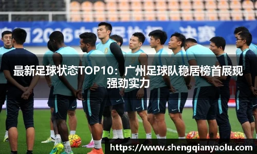 最新足球状态TOP10：广州足球队稳居榜首展现强劲实力