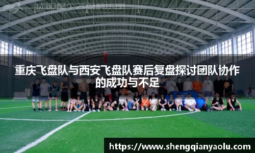 重庆飞盘队与西安飞盘队赛后复盘探讨团队协作的成功与不足