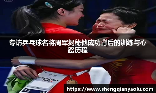 专访乒乓球名将周军揭秘他成功背后的训练与心路历程