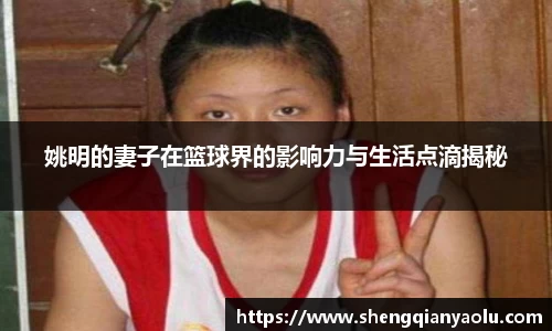 姚明的妻子在篮球界的影响力与生活点滴揭秘