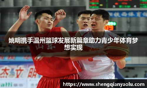 姚明携手温州篮球发展新篇章助力青少年体育梦想实现
