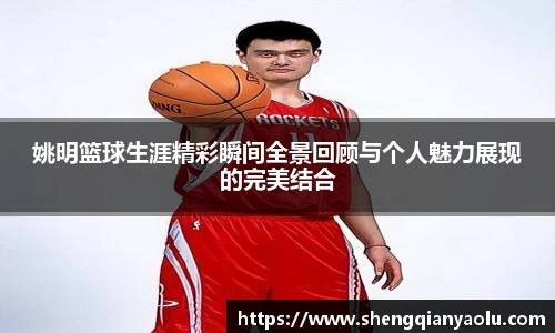 姚明篮球生涯精彩瞬间全景回顾与个人魅力展现的完美结合