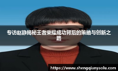专访赵静揭秘王者荣耀成功背后的策略与创新之路
