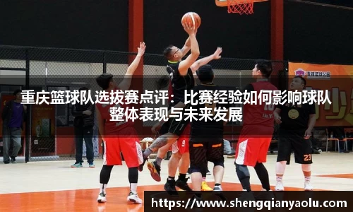 重庆篮球队选拔赛点评：比赛经验如何影响球队整体表现与未来发展