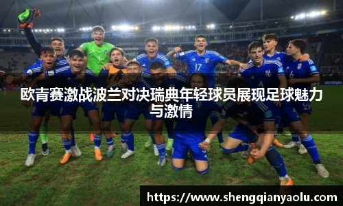 欧青赛激战波兰对决瑞典年轻球员展现足球魅力与激情