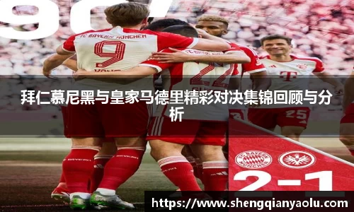 拜仁慕尼黑与皇家马德里精彩对决集锦回顾与分析