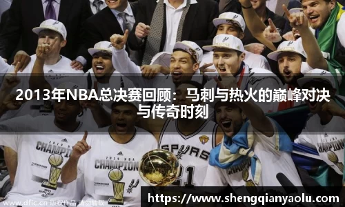 2013年NBA总决赛回顾：马刺与热火的巅峰对决与传奇时刻