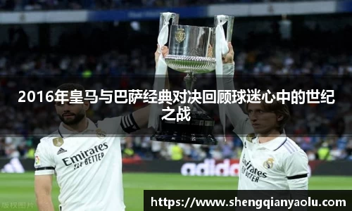 2016年皇马与巴萨经典对决回顾球迷心中的世纪之战