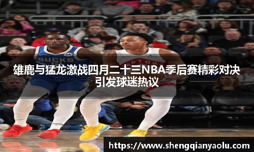 雄鹿与猛龙激战四月二十三NBA季后赛精彩对决引发球迷热议