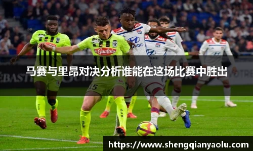 马赛与里昂对决分析谁能在这场比赛中胜出