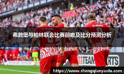 弗赖堡与柏林联合比赛前瞻及比分预测分析
