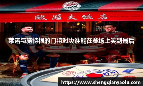 莱诺与施特根的门将对决谁能在赛场上笑到最后