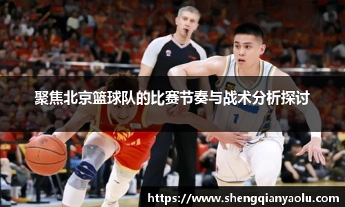 聚焦北京篮球队的比赛节奏与战术分析探讨